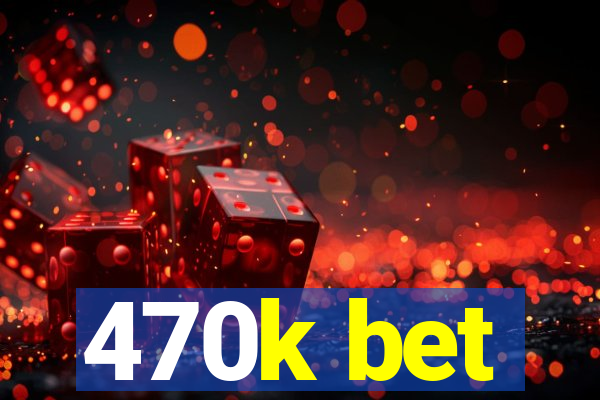 470k bet